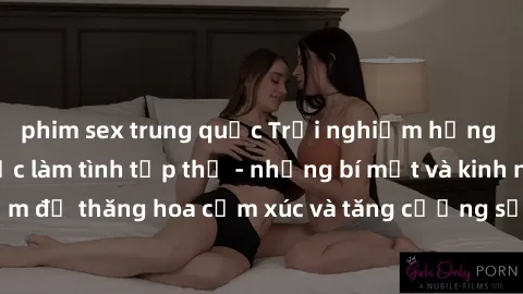 phim sex trung quốc Trải nghiệm hứng khởi cùng với việc làm tình tập thể - những bí mật và kinh nghiệm để thăng hoa cảm xúc và tăng cường sự gắn kết trong mối quan hệ