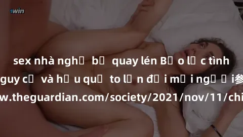 sex nhà nghỉ bị quay lén Bạo lực tình dục trong nhóm: nguy cơ và hậu quả to lớn đối mọi người参考: https://www.theguardian.com/society/2021/nov/11/children-as-young-as-four-are-being-sexually-abused-by-