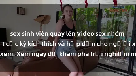 sex sinh viên quay lén Video sex nhóm không che mới nhất cực kỳ kích thích và hấp dẫn cho người xem. Xem ngay để khám phá trải nghiệm mới lạ và đầy bất ngờ!