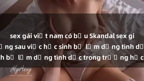 sex gái việt nam có bầu Skandal sex giáo viên: Sự thật đằng sau việc học sinh bị lạm dụng tình dục trong trường học