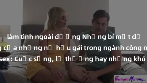 làm tình ngoài đường Những bí mật đằng sau cuộc sống của những nữ hầu gái trong ngành công nghiệp sex: Cuộc sống, lẽ thường hay những khó khăn mà họ phải đối mặt.