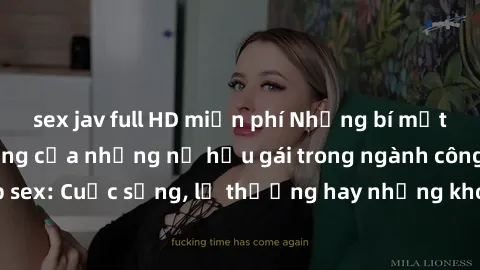 sex jav full HD miễn phí Những bí mật đằng sau cuộc sống của những nữ hầu gái trong ngành công nghiệp sex: Cuộc sống, lẽ thường hay những khó khăn mà họ phải đối mặt.