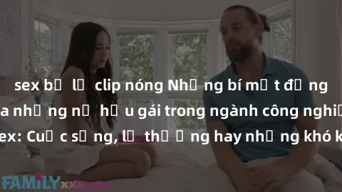 sex bị lộ clip nóng Những bí mật đằng sau cuộc sống của những nữ hầu gái trong ngành công nghiệp sex: Cuộc sống, lẽ thường hay những khó khăn mà họ phải đối mặt.