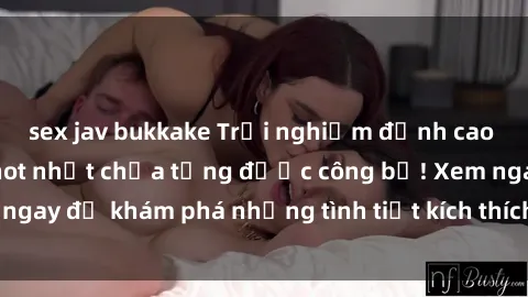 sex jav bukkake Trải nghiệm đỉnh cao cùng phim sex Mỹ hot nhất chưa từng được công bố! Xem ngay để khám phá những tình tiết kích thích, cảnh nóng bỏng!