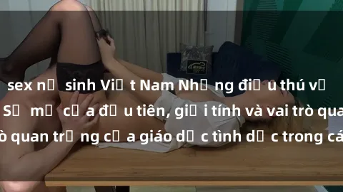 sex nữ sinh Việt Nam Những điều thú vị về sex ở Bắc Âu: Sự mở cửa đầu tiên, giới tính và vai trò quan trọng của giáo dục tình dục trong các quốc gia này.