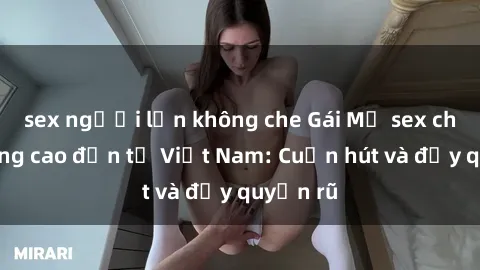 sex người lớn không che Gái Mỹ sex chất lượng cao đến từ Việt Nam: Cuốn hút và đầy quyến rũ