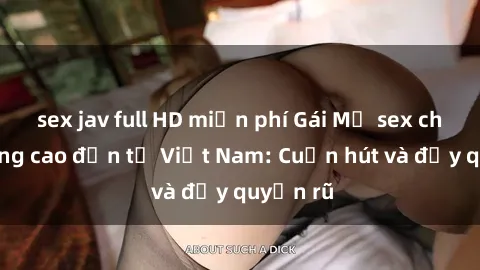 sex jav full HD miễn phí Gái Mỹ sex chất lượng cao đến từ Việt Nam: Cuốn hút và đầy quyến rũ