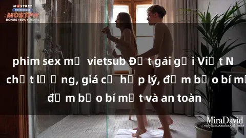 phim sex mỹ vietsub Đặt gái gọi Việt Nam: Dịch vụ chất lượng, giá cả hợp lý, đảm bảo bí mật và an toàn