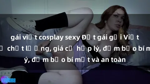 gái việt cosplay sexy Đặt gái gọi Việt Nam: Dịch vụ chất lượng, giá cả hợp lý, đảm bảo bí mật và an toàn