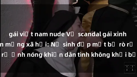 gái việt nam nude Vụ scandal gái xinh lộ hàng gây sốt trên mạng xã hội: Nữ sinh đẹp mắt bị rò rỉ ảnh nóng khiến dân tình không khỏi bất ngờ và phẫn nộ!