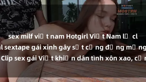 sex milf việt nam Hotgirl Việt Nam lộ clip nóng! Vụ scandal sextape gái xinh gây sốt cộng đồng mạng. Clip sex gái Việt khiến dân tình xôn xao, cảnh báo nguy cơ lộ hàng.