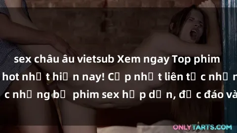 sex châu âu vietsub Xem ngay Top phim sex mới nhất đang hot nhất hiện nay! Cập nhật liên tục những bộ phim sex hấp dẫn, độc đáo và đầy kích thích.