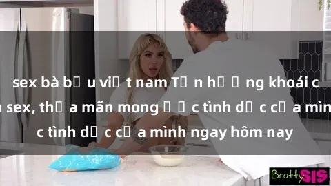 sex bà bầu việt nam Tận hưởng khoái cảm với gái xinh sex, thỏa mãn mong ước tình dục của mình ngay hôm nay