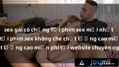 sex gái có chồng Tải phim sex mới nhất hot nhất - Xem và tải phim sex không che chất lượng cao miễn phí tại website chuyên nghiệp.