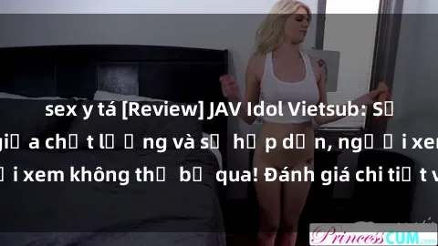 sex y tá [Review] JAV Idol Vietsub: Sự kết hợp hoàn hảo giữa chất lượng và sự hấp dẫn, người xem không thể bỏ qua! Đánh giá chi tiết về ứng dụng này!