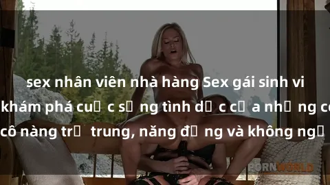 sex nhân viên nhà hàng Sex gái sinh viên hot nhất: Cùng khám phá cuộc sống tình dục của những cô nàng trẻ trung, năng động và không ngần ngại thử nghiệm!