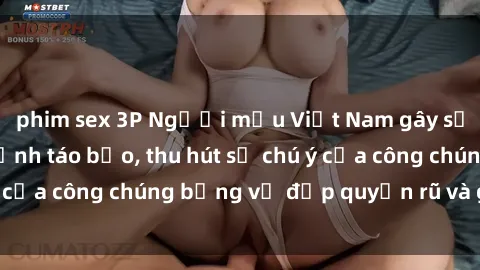 phim sex 3P Người mẫu Việt Nam gây sốt với loạt shoot ảnh táo bạo, thu hút sự chú ý của công chúng bằng vẻ đẹp quyến rũ và gợi cảm.