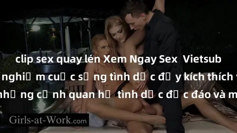 clip sex quay lén Xem Ngay Sex  Vietsub Full HD - Cùng trải nghiệm cuộc sống tình dục đầy kích thích với những cảnh quan hệ tình dục độc đáo và mãnh liệt trong bộ phim này!