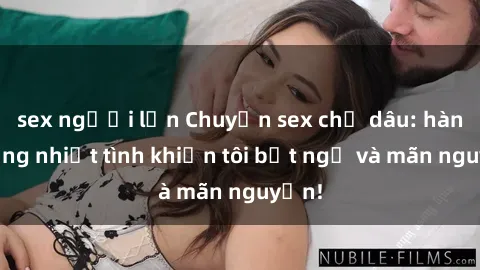 sex người lớn Chuyện sex chị dâu: hành động nhiệt tình khiến tôi bất ngờ và mãn nguyện!