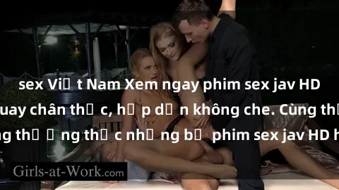 sex Việt Nam Xem ngay phim sex jav HD với những cảnh quay chân thực, hấp dẫn không che. Cùng thưởng thức những bộ phim sex jav HD hot nhất hiện nay!