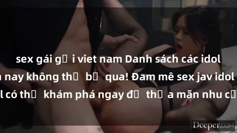 sex gái gọi viet nam Danh sách các idol JAV hot nhất hiện nay không thể bỏ qua! Đam mê sex jav idol có thể khám phá ngay để thỏa mãn nhu cầu giải trí của mình!